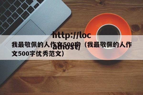 我最敬佩的人作文500字（我最敬佩的人作文500字优秀范文）