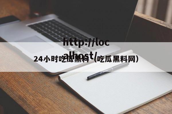 24小时吃瓜黑料(吃瓜黑料网)