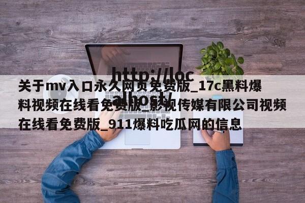 关于mv入口永久网页免费版_17c黑料爆料视频在线看免费版_影视传媒有限公司视频在线看免费版_911爆料吃瓜网的信息