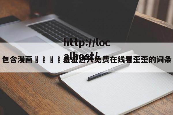 包含漫画🈲羞羞进入免费在线看歪歪的词条
