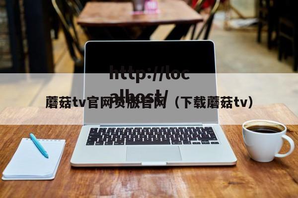 蘑菇tv官网页版官网(下载蘑菇tv)